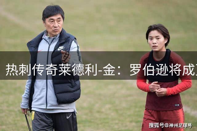 热刺传奇莱德利-金：罗伯逊将成更衣室领袖 复制戴维斯成功模式